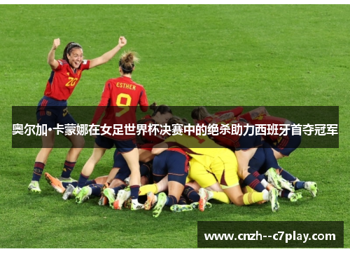 奥尔加·卡蒙娜在女足世界杯决赛中的绝杀助力西班牙首夺冠军 奥尔加·卡蒙娜在女足世界杯决赛中的绝杀助力西班牙首夺冠军