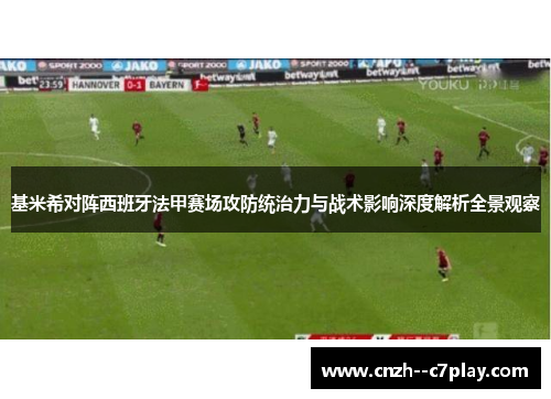 基米希对阵西班牙法甲赛场攻防统治力与战术影响深度解析全景观察