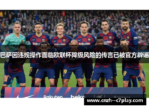 巴萨因违规操作面临欧联杯降级风险的传言已被官方辟谣 巴萨因违规操作面临欧联杯降级风险的传言已被官方辟谣