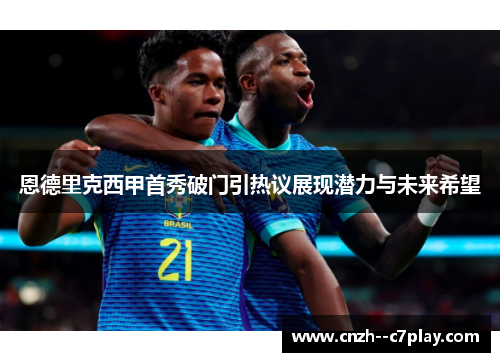 恩德里克西甲首秀破门引热议展现潜力与未来希望 恩德里克西甲首秀破门引热议展现潜力与未来希望