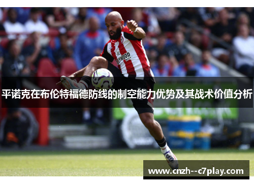 平诺克在布伦特福德防线的制空能力优势及其战术价值分析 平诺克在布伦特福德防线的制空能力优势及其战术价值分析