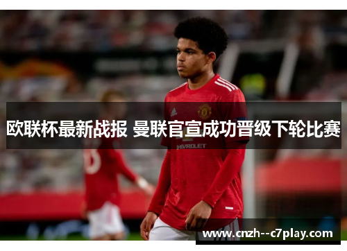 欧联杯最新战报 曼联官宣成功晋级下轮比赛