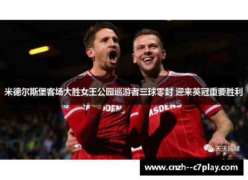 米德尔斯堡客场大胜女王公园巡游者三球零封 迎来英冠重要胜利