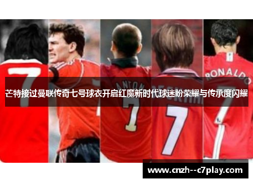 芒特接过曼联传奇七号球衣开启红魔新时代球迷盼荣耀与传承度闪耀 芒特接过曼联传奇七号球衣开启红魔新时代球迷盼荣耀与传承度闪耀