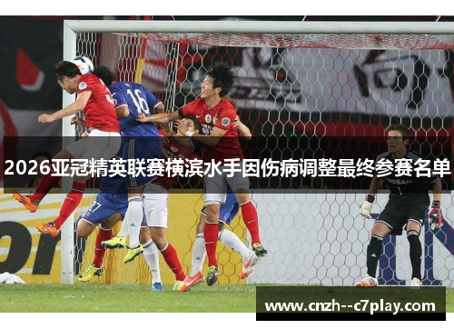 2026亚冠精英联赛横滨水手因伤病调整最终参赛名单 2026亚冠精英联赛横滨水手因伤病调整最终参赛名单