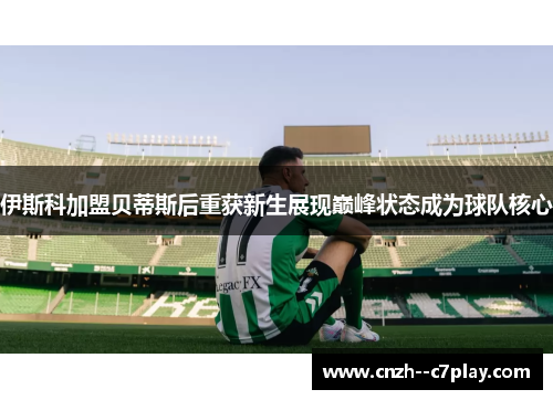 伊斯科加盟贝蒂斯后重获新生展现巅峰状态成为球队核心