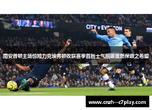 南安普顿主场惊险力克埃弗顿收获赛季首胜士气回暖重燃保级之希望 南安普顿主场惊险力克埃弗顿收获赛季首胜士气回暖重燃保级之希望