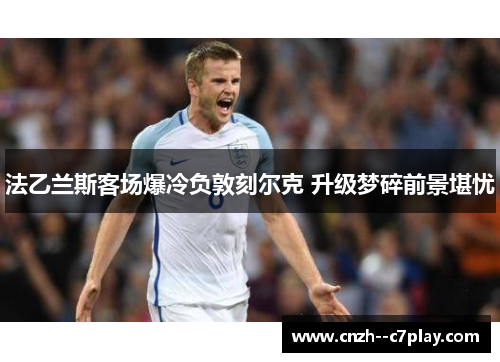 法乙兰斯客场爆冷负敦刻尔克 升级梦碎前景堪忧