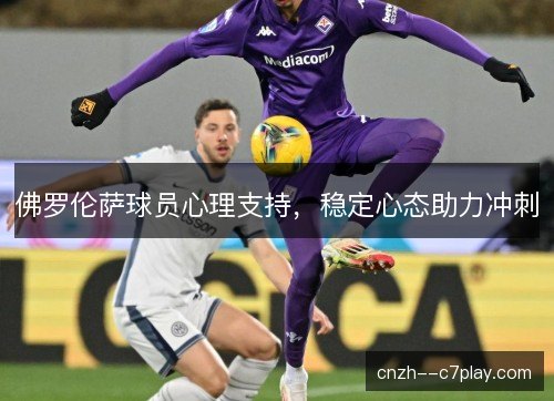 佛罗伦萨球员心理支持，稳定心态助力冲刺